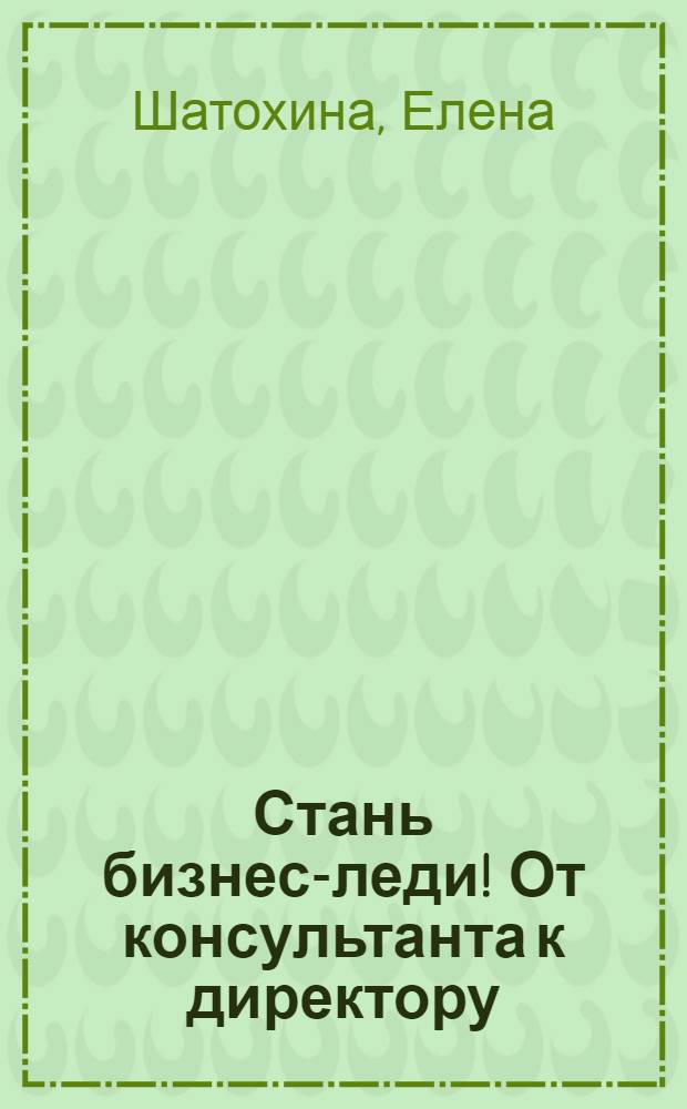 Стань бизнес-леди! От консультанта к директору