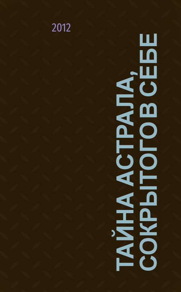 Тайна астрала, сокрытого в себе : сборник