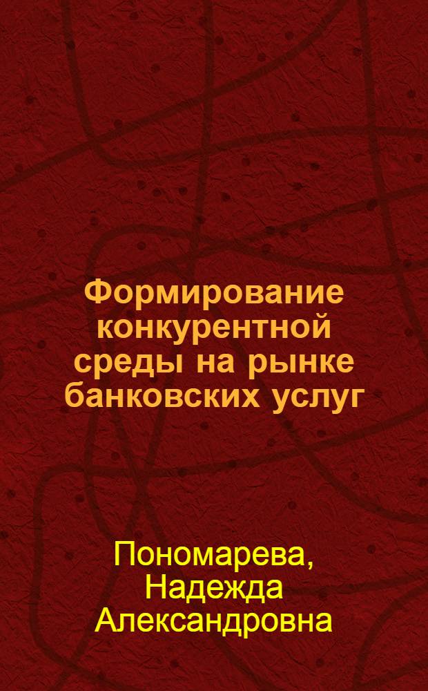 Формирование конкурентной среды на рынке банковских услуг : монография