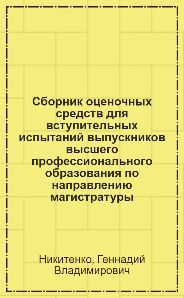 Сборник оценочных средств для вступительных испытаний выпускников высшего профессионального образования по направлению магистратуры : учебное пособие для студентов высших учебных заведений, обучающихся по направлениям подготовки: 110800.68 - "Агроинженерия" и 140400.68 - "Электроэнергетика и электротехника"