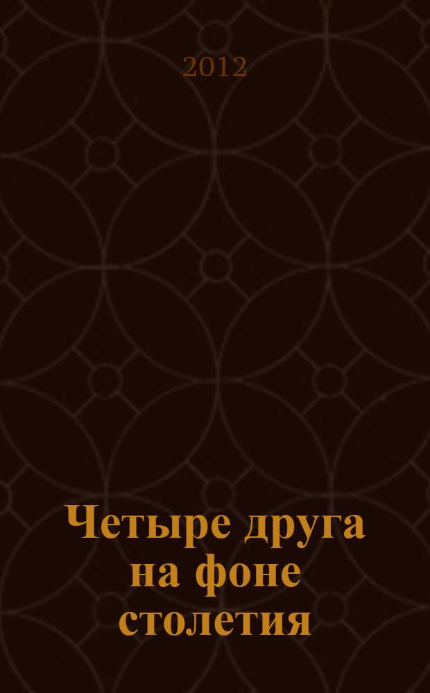 Четыре друга на фоне столетия : Рихтер, Пастернак,Булгаков, Нагибин и их жены : мемуары в письмах и воспоминаниях