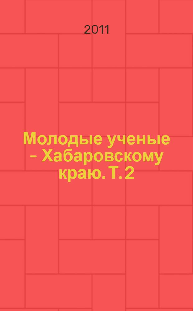Молодые ученые - Хабаровскому краю. Т. 2