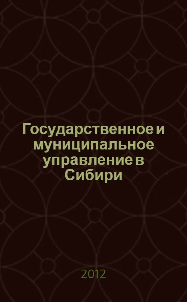 Государственное и муниципальное управление в Сибири: состояние и перспективы : вторая научно-практическая конференция, посвященная 20-летию подготовки государственных и муниципальных служащих в Сибирском федеральном округе, Новосибирск, 16-17 декабря 2011 года : материалы конференции