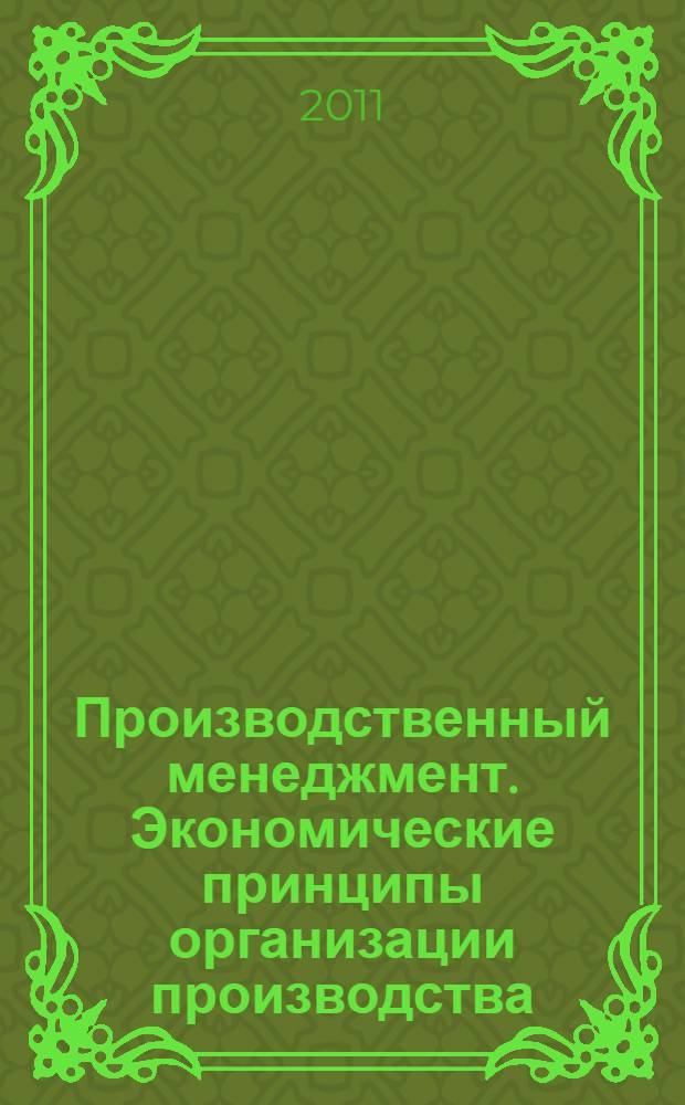 Производственный менеджмент. Экономические принципы организации производства : учеб. пособие для высш. проф. образования
