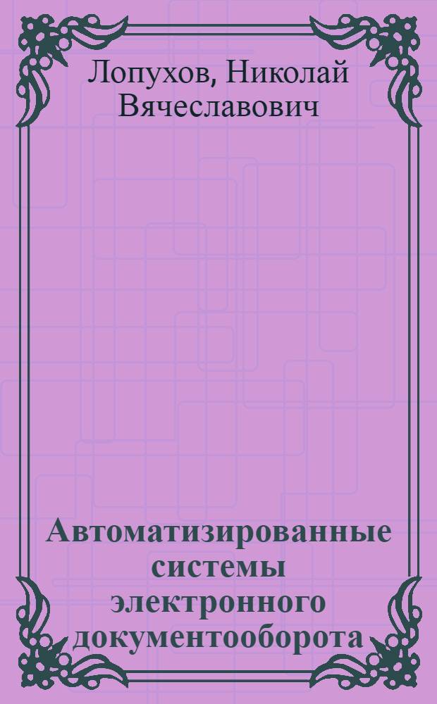 Автоматизированные системы электронного документооборота : учебное пособие : для студентов вузов по специальностям Менеджмент, Государственное и Муниципальное управление