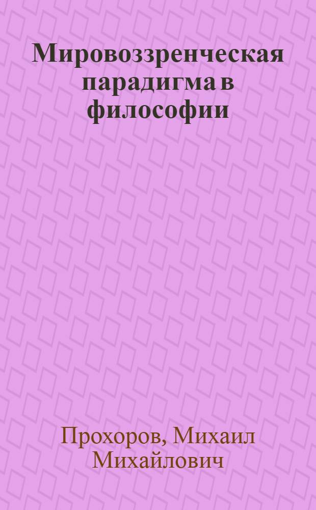 Мировоззренческая парадигма в философии: взаимодействие философии и науки : (история и современность) : монография
