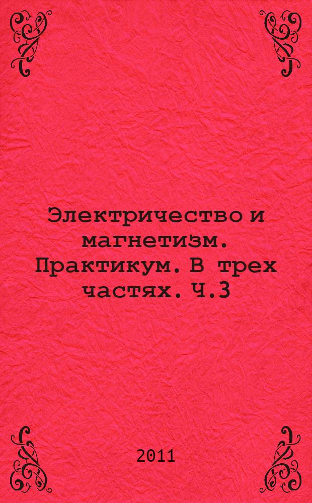 Электричество и магнетизм. Практикум. В трех частях. Ч.3