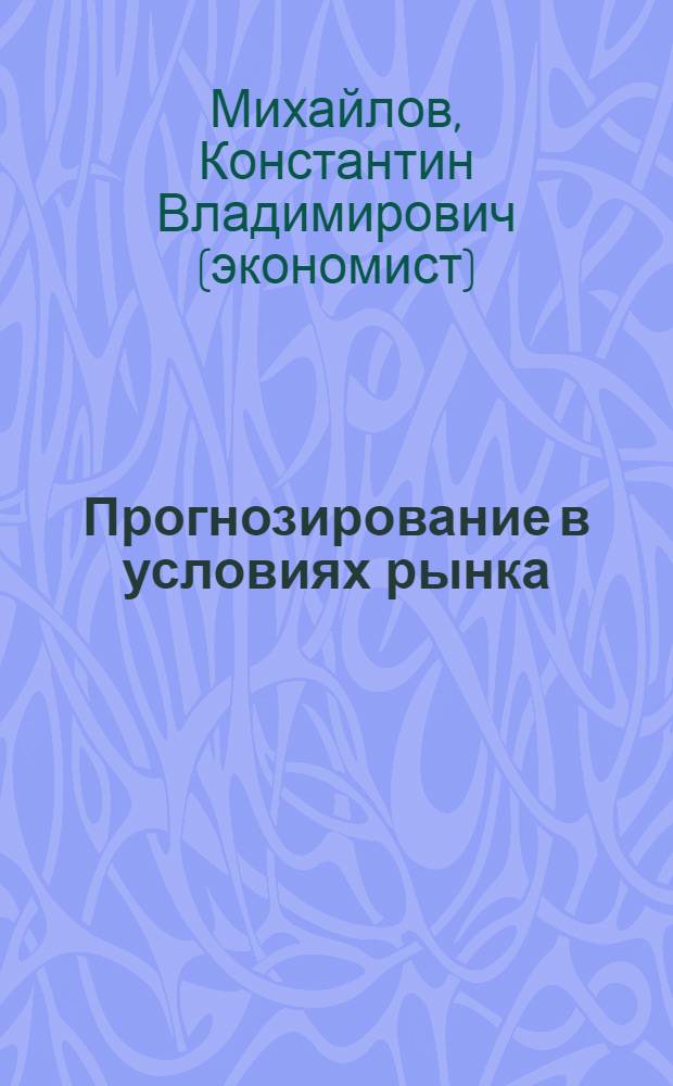 Прогнозирование в условиях рынка : учебное пособие : для студентов высших учебных заведений по специальностям: 060000 Экономика и управление; 061100 Менеджмент