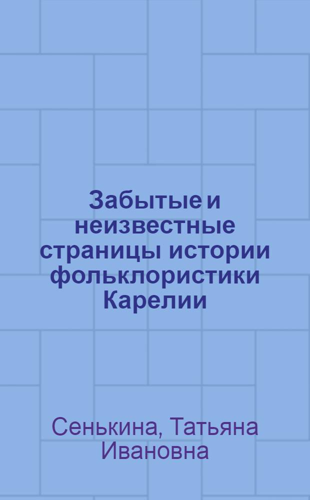 Забытые и неизвестные страницы истории фольклористики Карелии : очерки и материалы