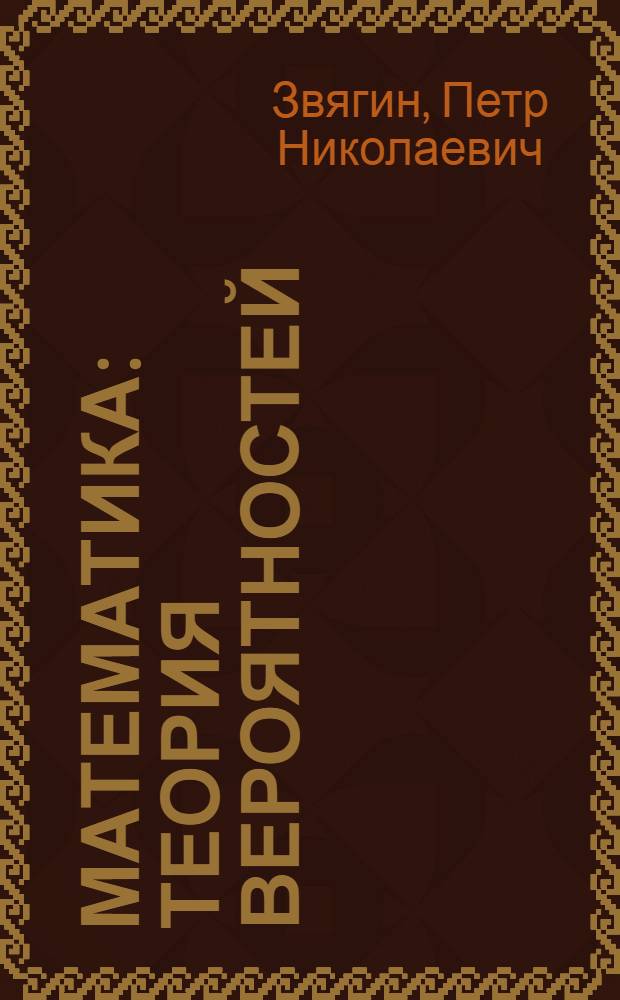 Математика : теория вероятностей : практикум : учебное пособие для студентов высших учебных заведений, обучающихся по направлению подготовки бакалавров "Системный анализ и управление"