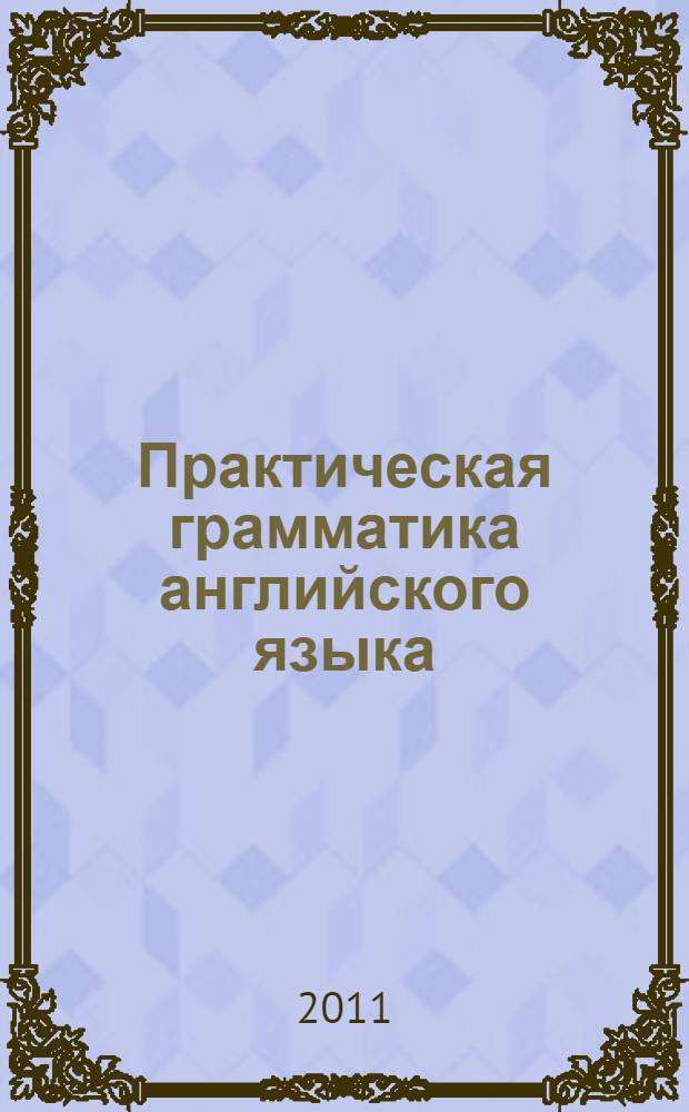 Практическая грамматика английского языка : учебное пособие к практическим занятиям для бакалаврантов 1-го курса очной формы обучения