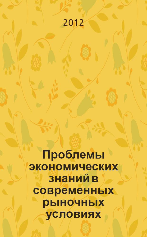 Проблемы экономических знаний в современных рыночных условиях : сборник материалов студенческой научно-практической конференции в рамках Международной научно-практической конференции "Румянцевские чтения"