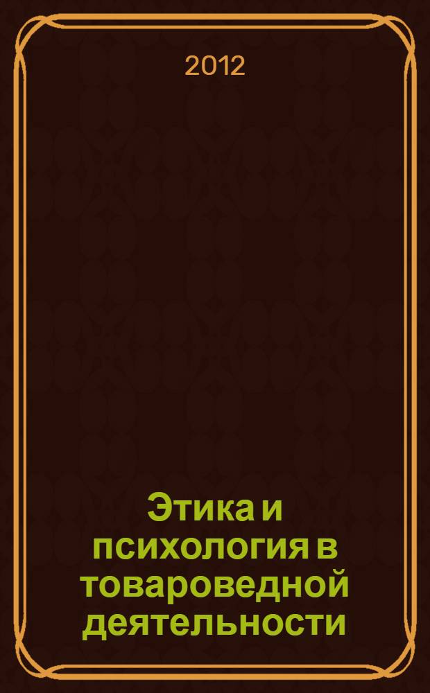 Этика и психология в товароведной деятельности : учебное пособие : для студентов специальности 080401 "Товароведение и экспертиза товаров"