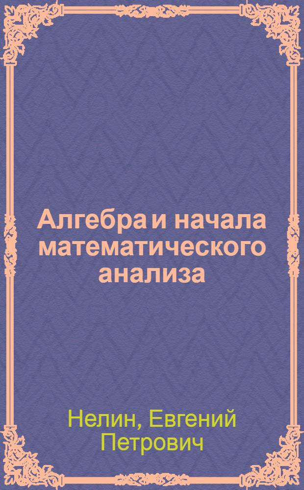 Алгебра и начала математического анализа : 11 класс : учебник для общеобразовательных учреждений : базовый и профильный уровни