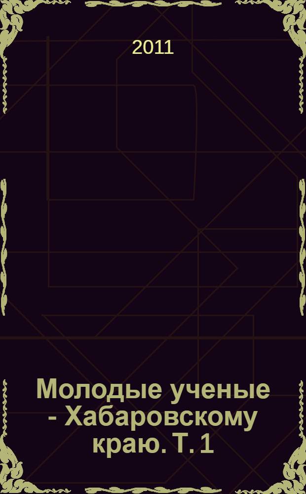 Молодые ученые - Хабаровскому краю. Т. 1