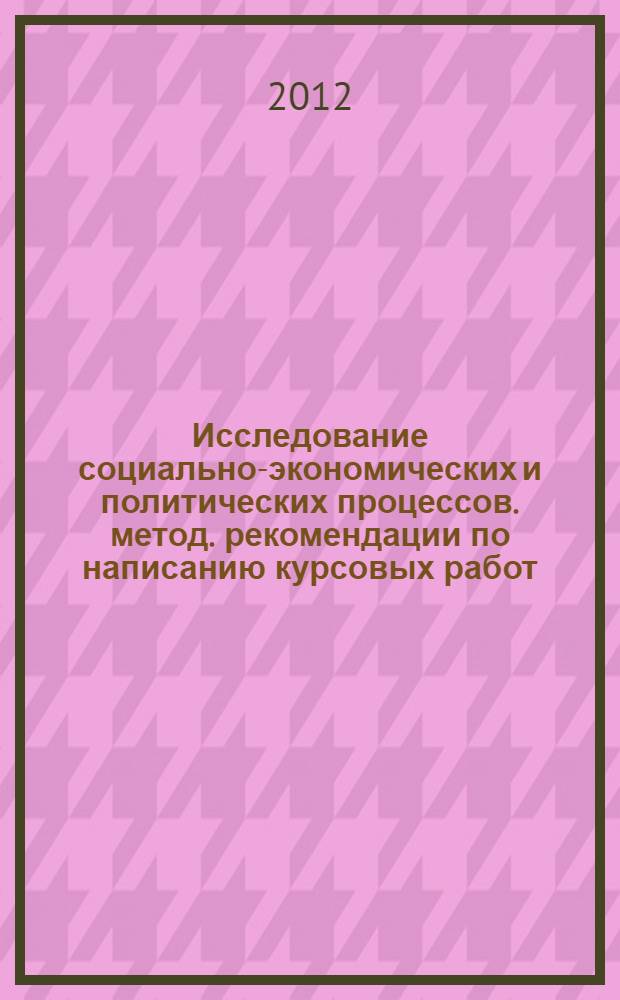 Исследование социально-экономических и политических процессов. метод. рекомендации по написанию курсовых работ...