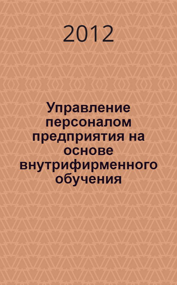 Управление персоналом предприятия на основе внутрифирменного обучения : монография