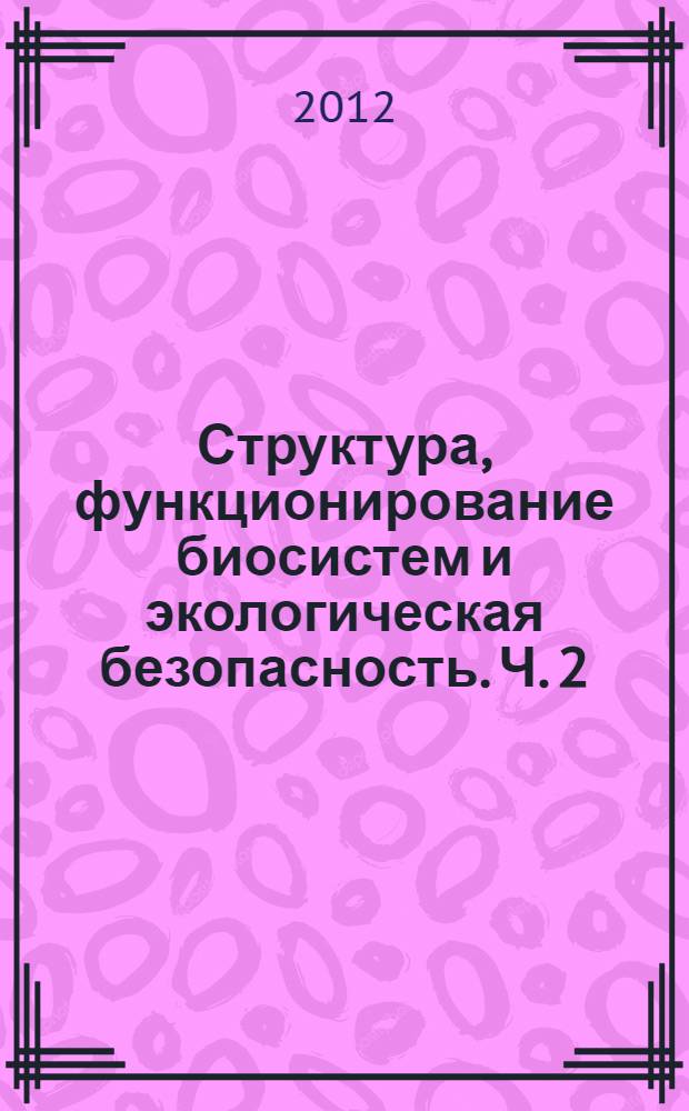 Структура, функционирование биосистем и экологическая безопасность. Ч. 2