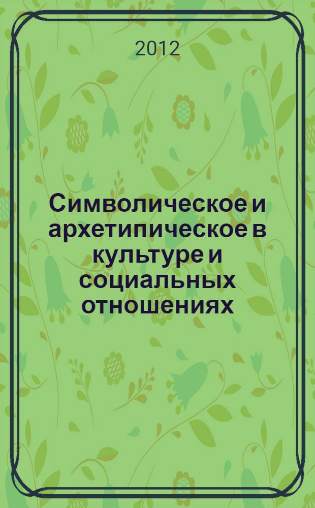 Символическое и архетипическое в культуре и социальных отношениях : материалы II международной научно-практической конференции, 5-6 марта 2012 года