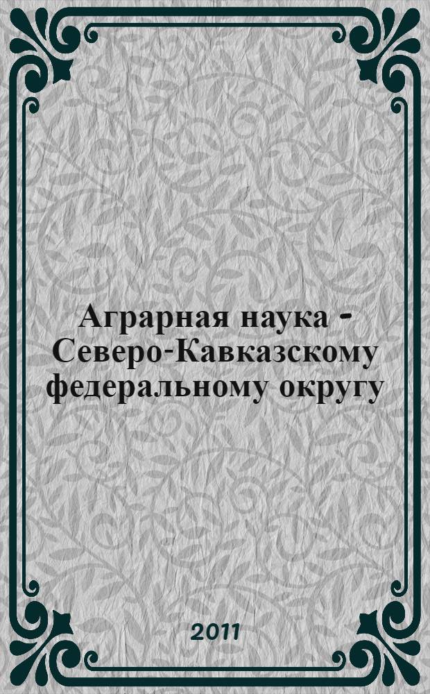Аграрная наука - Северо-Кавказскому федеральному округу : сборник трудов по материалам 75-й ежегодной научно-практической конференции (г. Ставрополь, 22-24 марта 2011 г.)