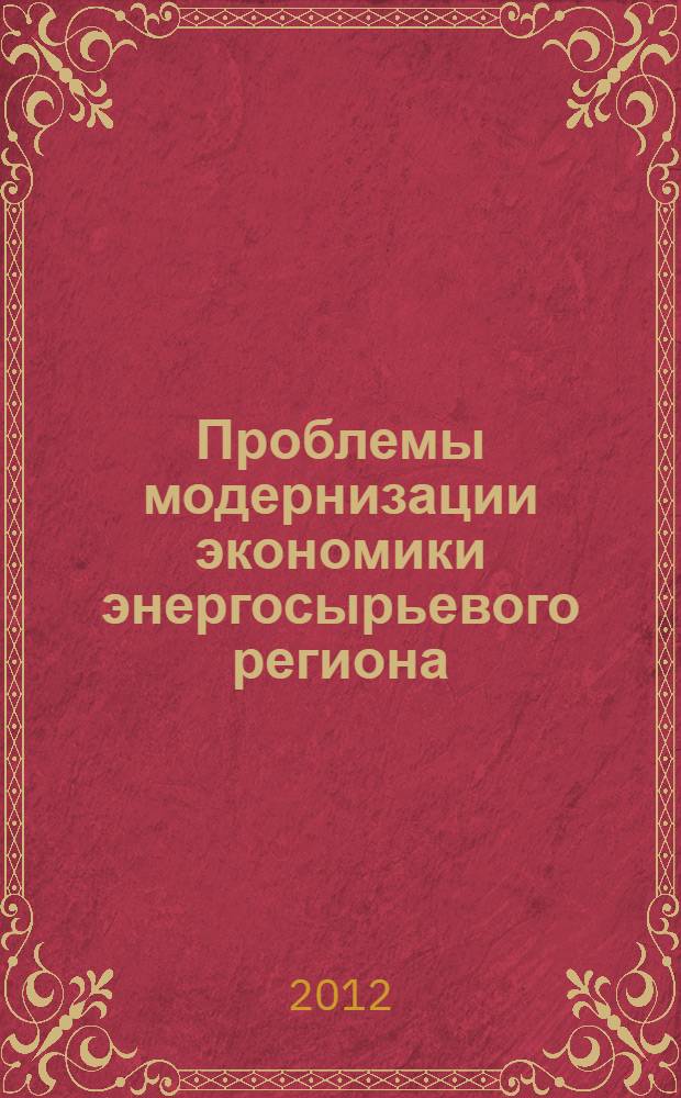 Проблемы модернизации экономики энергосырьевого региона (Тюменской области) : монография