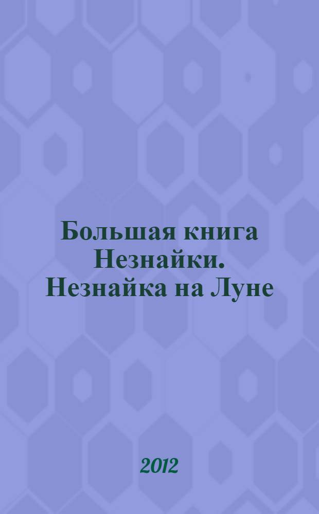 Большая книга Незнайки. Незнайка на Луне : повесть : для младшего и среднего школьного возраста