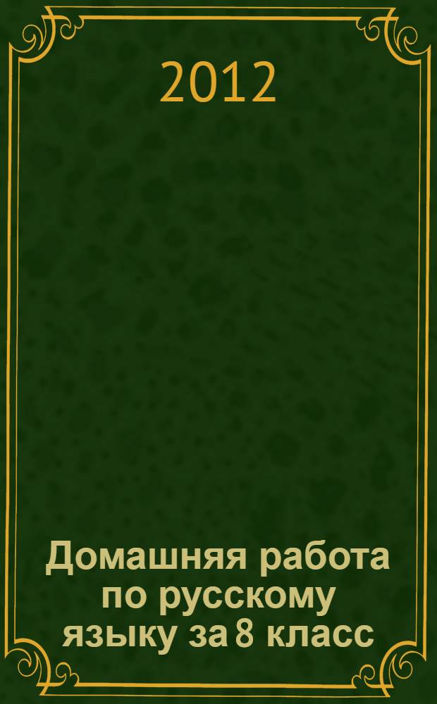 Домашняя работа по русскому языку за 8 класс : к учебнику "Русский язык. 8 кл.: учеб. для общеобразоват. учреждений/ М.М. Разумовская, С.И. Львова, В.И. Капинос, В.В. Львов; под ред. М.М. Разумовской, П.А. Леканта.- 14-е изд., стереотип.- М.: Дрофа, 2011"