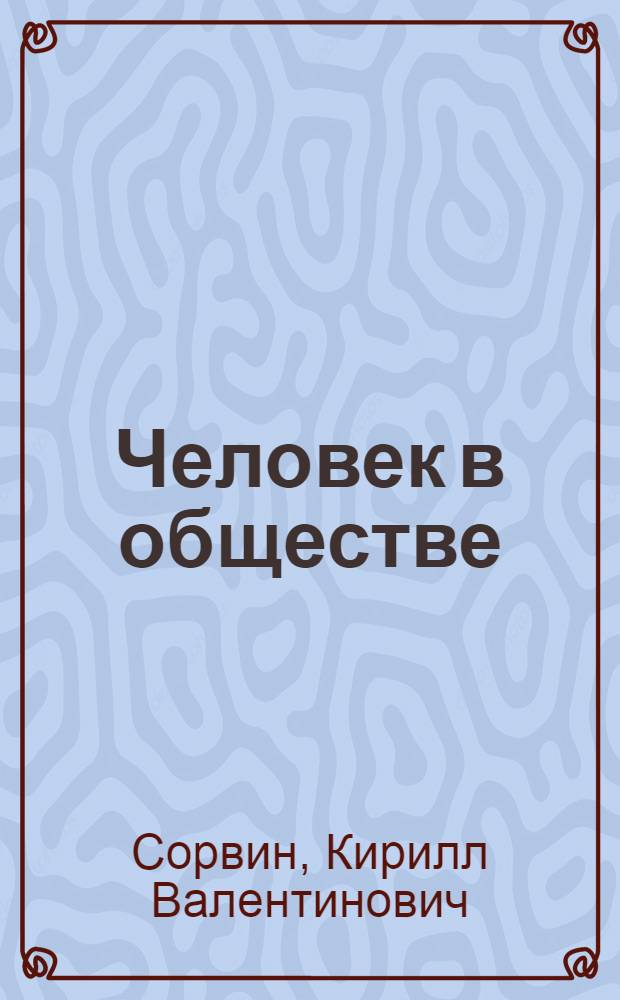 Человек в обществе : cистема социологических понятий в кратком изложении : в помощь школьникам старших классов для подготовки к олимпиадам и ЕГЭ и студентам младших курсов