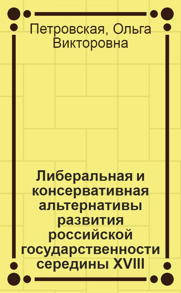 Либеральная и консервативная альтернативы развития российской государственности середины XVIII - первой четверти XIX в.в. : учебное пособие по дисциплинам "История отечественного государства и права" и "История политических и правовых учений"