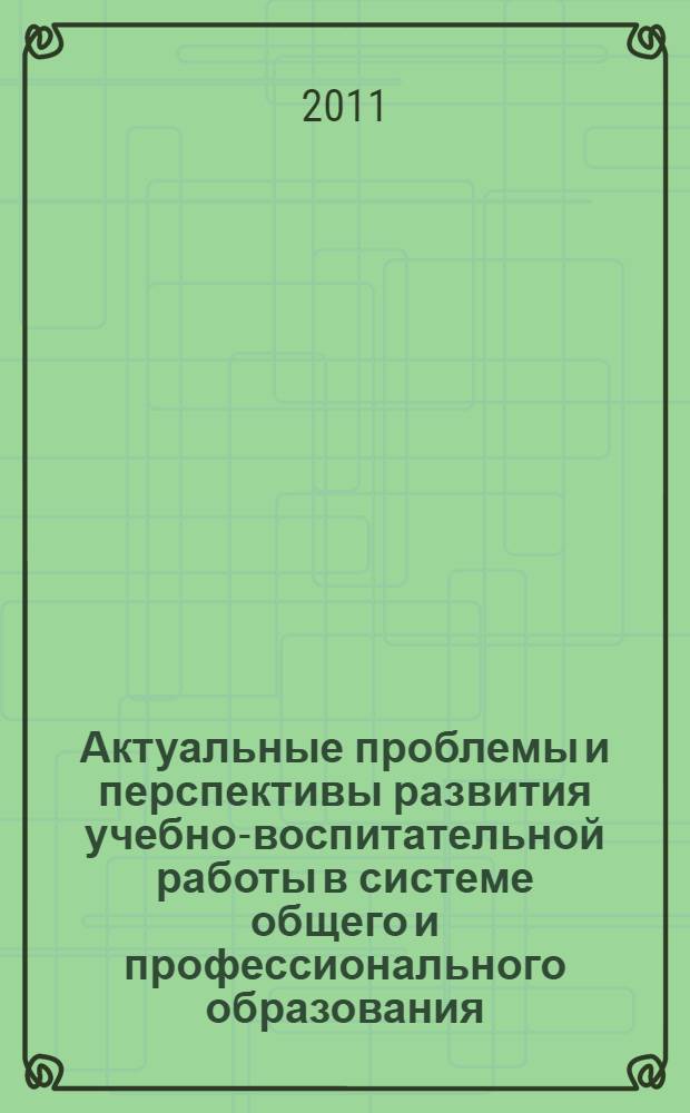 Актуальные проблемы и перспективы развития учебно-воспитательной работы в системе общего и профессионального образования : материалы Российской научно-практической конференции с международным участием, 27-28 октября 2011 г