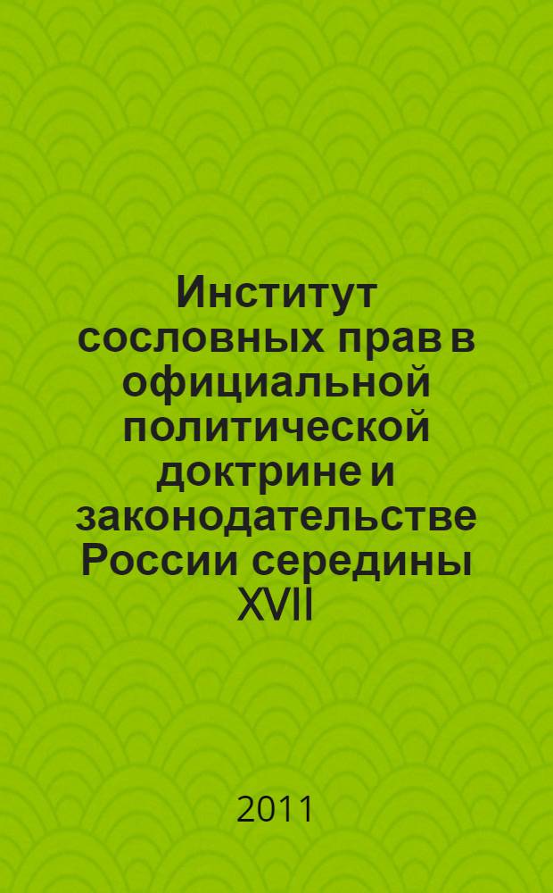 Институт сословных прав в официальной политической доктрине и законодательстве России середины XVII - первой половины XIX века (дворянство, духовенство, купечество) : монография
