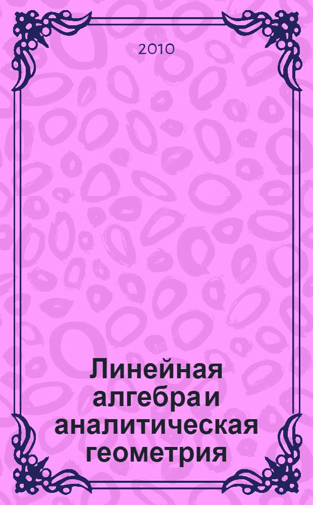 Линейная алгебра и аналитическая геометрия : учебное пособие : для студентов, обучающихся по направлениям "Государственное и муниципальное управление", "Менеджмент", "Экономика" и "Химия"