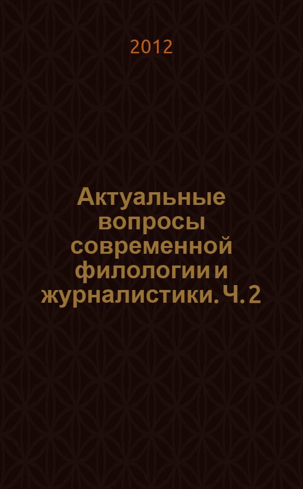 Актуальные вопросы современной филологии и журналистики. Ч. 2