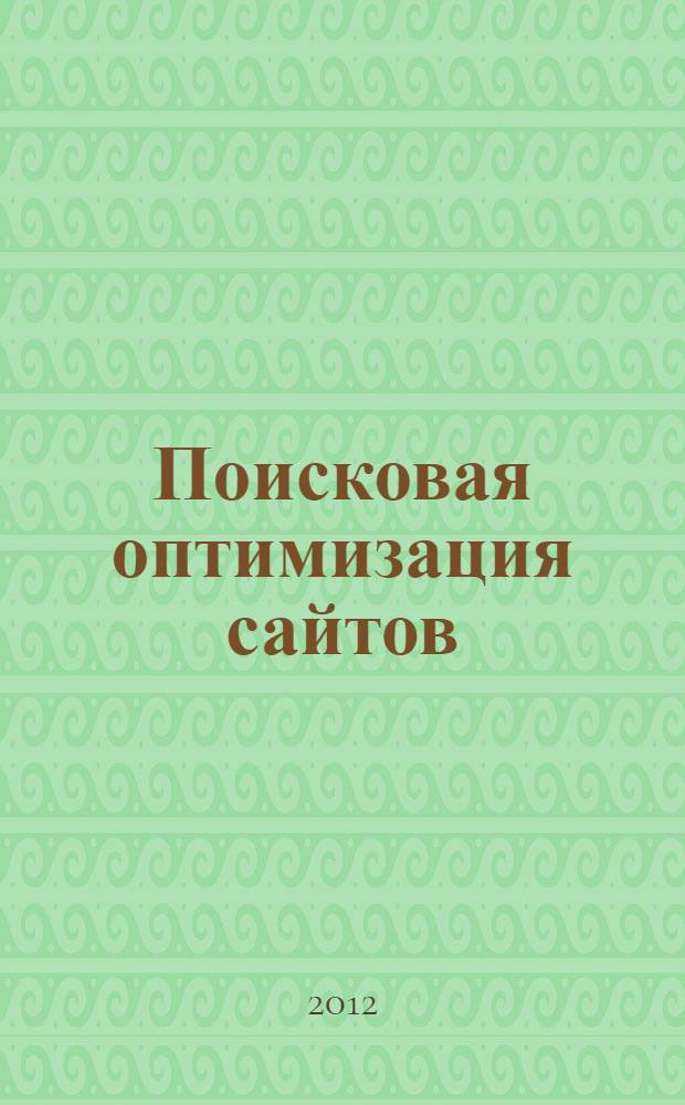 Поисковая оптимизация сайтов : исчерпывающее руководство