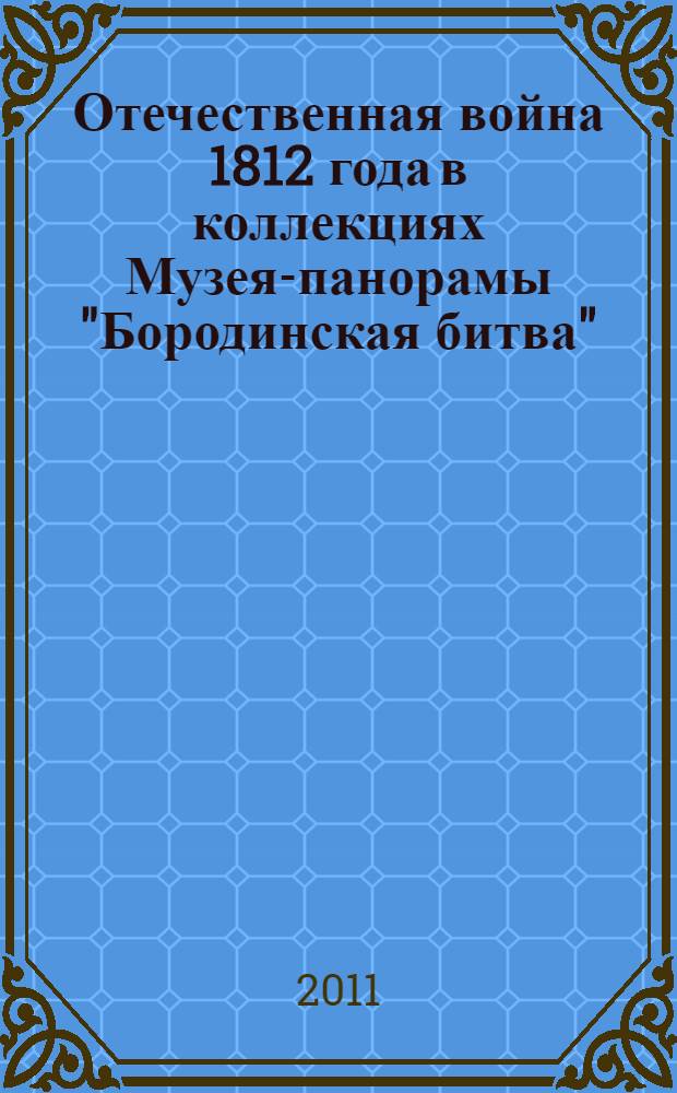 Отечественная война 1812 года в коллекциях Музея-панорамы "Бородинская битва" : альбом-каталог