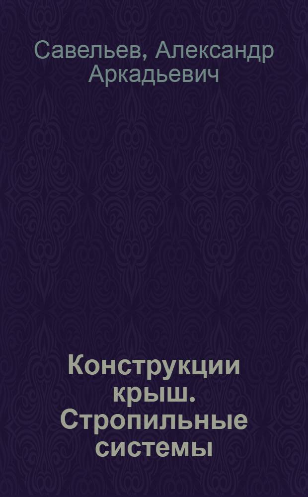 Конструкции крыш. Стропильные системы : скатные крыши, расчет стропил, утепление крыш, ремонт крыш