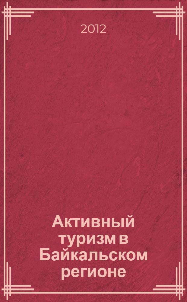 Активный туризм в Байкальском регионе: реальность и перспективы : материалы Международной научно-практической конференции, посвященной 80-летию БГПИ-БГУ (Улан-Удэ, 29 марта 2012 г.)
