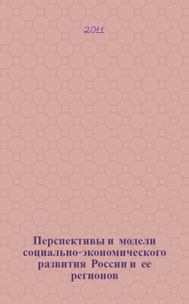 Перспективы и модели социально-экономического развития России и ее регионов : сборник научных трудов : (по материалам региональной научно-практической конференции, 24 июня 2011 г., Ставрополь)
