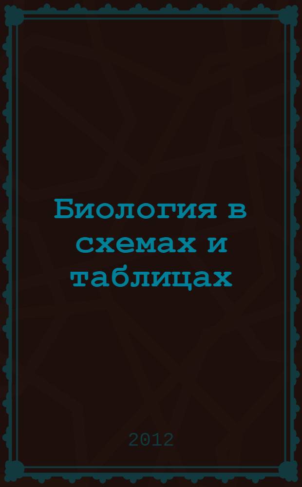 Биология в схемах и таблицах : для старшего школьного возраста