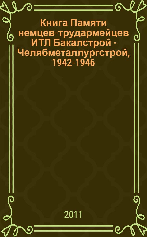 Книга Памяти немцев-трудармейцев ИТЛ Бакалстрой - Челябметаллургстрой, 1942-1946 : в 4 т