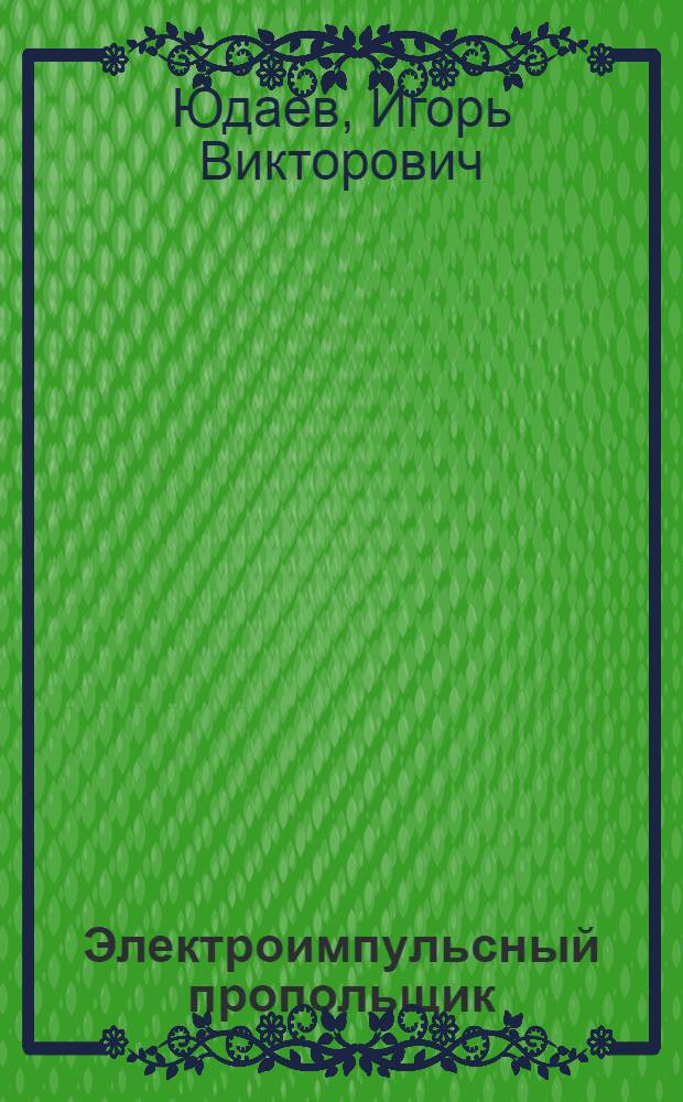 Электроимпульсный пропольщик: обоснование проектного конструкторского решения : монография