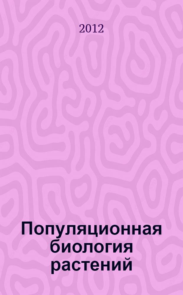 Популяционная биология растений : учебное пособие : для студентов высших учебных заведений по специальности Биология (направления подготовки магистров - 050100.68 Педагогическое образование, магистерская программа "Биолого-экологическое образование")