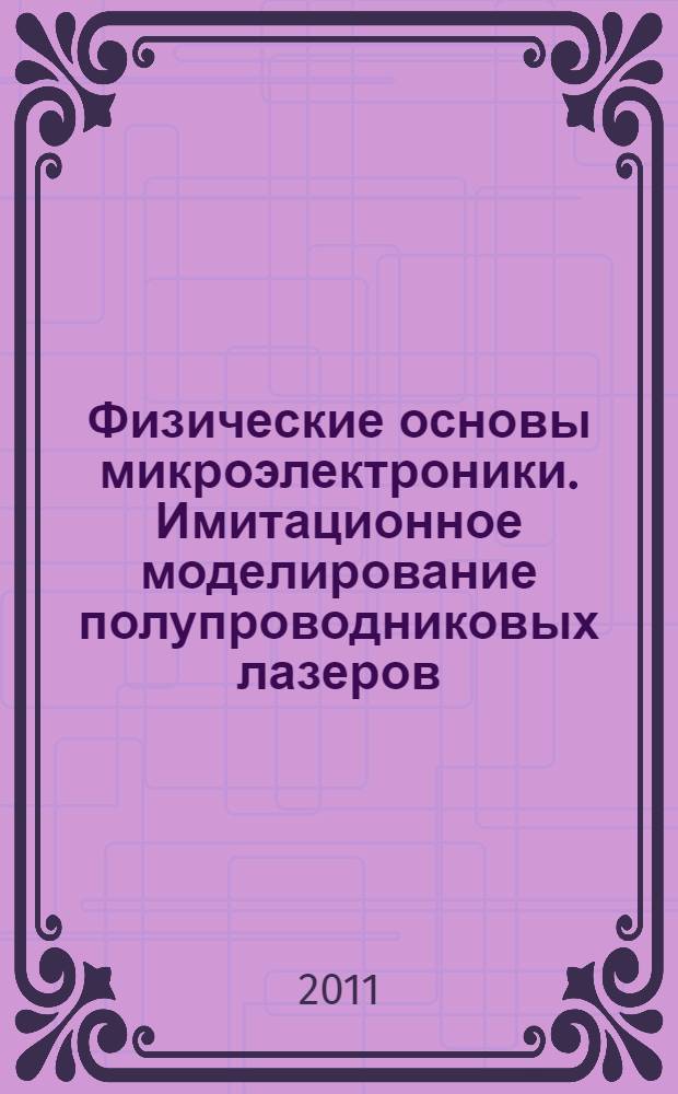 Физические основы микроэлектроники. Имитационное моделирование полупроводниковых лазеров : учебное пособие для высшего профессионального образования