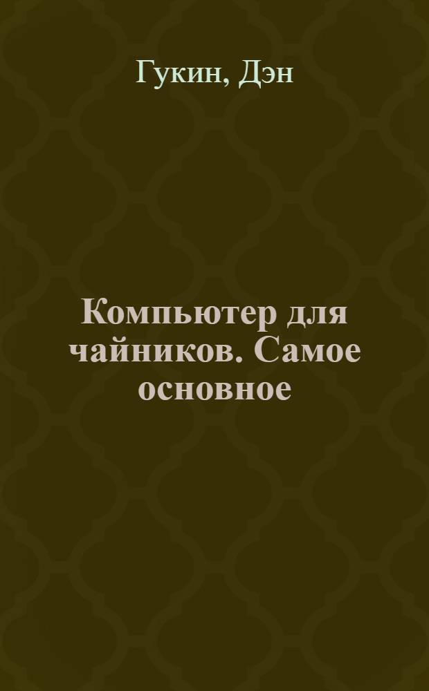 Компьютер для чайников. Самое основное : издание для Windows 7 : перевод с английского