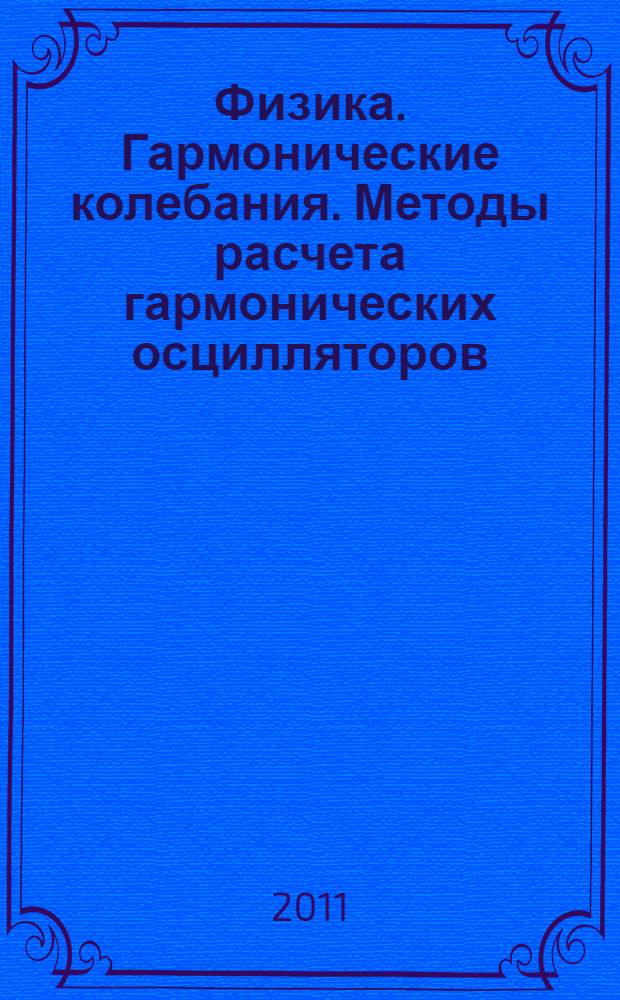 Физика. Гармонические колебания. Методы расчета гармонических осцилляторов : учебное пособие для высшего профессионального образования