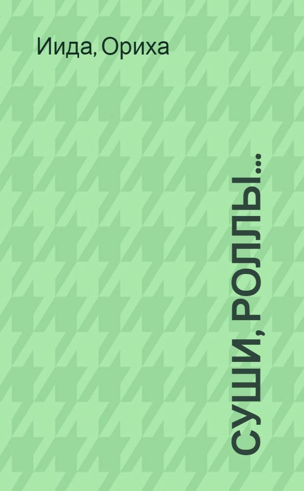 Суши, роллы ... : 100 лучших рецептов