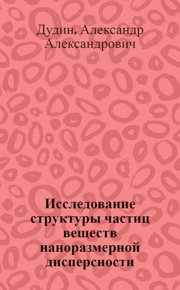Исследование структуры частиц веществ наноразмерной дисперсности : автореф. дис. на соиск. учен. степ. к. ф.-м. н. : специальность 01.04.10 <Физика полупроводников>