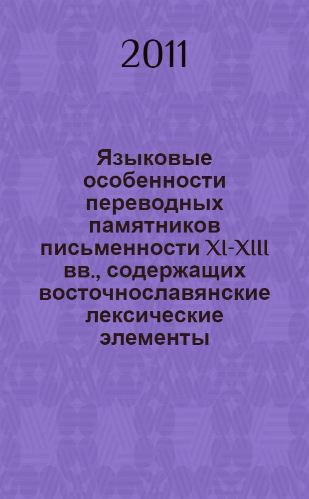 Языковые особенности переводных памятников письменности XI-XIII вв., содержащих восточнославянские лексические элементы : автореф. дис. на соиск. учен. степ. д. филол. н. : специальность 10.02.01 <Русский язык>