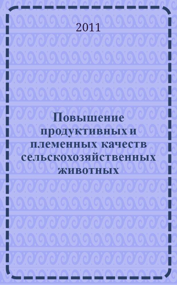 Повышение продуктивных и племенных качеств сельскохозяйственных животных : сборник научных статей по материалам 75-й региональной научно-практической конференции "Аграрная наука - Северо-Кавказскому федеральному округу" (г. Ставрополь, 23-24 марта 2011 г.)