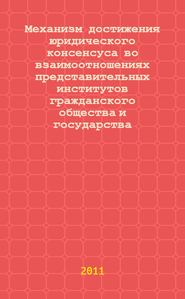 Механизм достижения юридического консенсуса во взаимоотношениях представительных институтов гражданского общества и государства : автореф. дис. на соиск. учен. степ. к. ю. н. : специальность 12.00.01 <Теория и история права и государства; история учений о праве и государстве>